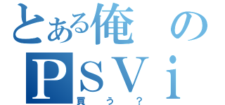 とある俺のＰＳＶｉｔａ（買う？）