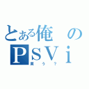 とある俺のＰＳＶｉｔａ（買う？）