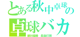 とある秋中卓球部の卓球バカ（絶対優勝 長後打倒）