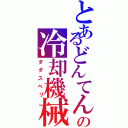 とあるどんてんの冷却機械（ダダスベリ）