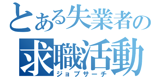 とある失業者の求職活動（ジョブサーチ）