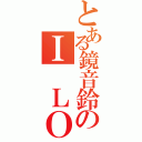 とある鏡音鈴のＩ ＬＯＶＥＩＮＧ（）