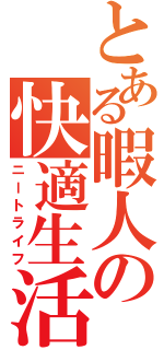 とある暇人の快適生活（ニートライフ）