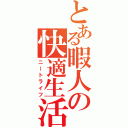 とある暇人の快適生活（ニートライフ）