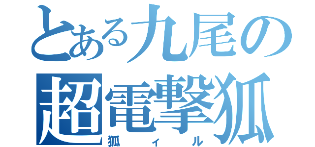 とある九尾の超電撃狐（狐ィル）