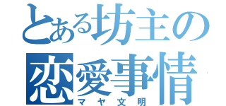 とある坊主の恋愛事情（マヤ文明）