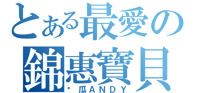 とある最愛の錦惠寶貝（傻瓜ＡＮＤＹ）