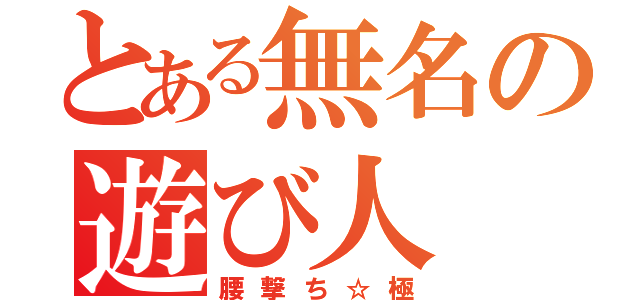 とある無名の遊び人（腰撃ち☆極）