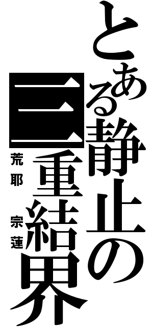 とある静止の三重結界（荒耶　宗蓮）