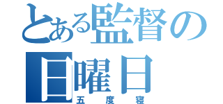 とある監督の日曜日（五度寝）