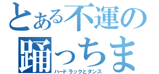 とある不運の踊っちまった（ハードラックとダンス）