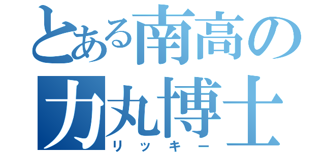 とある南高の力丸博士（リッキー）