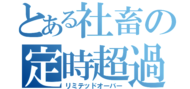 とある社畜の定時超過（リミテッドオーバー）