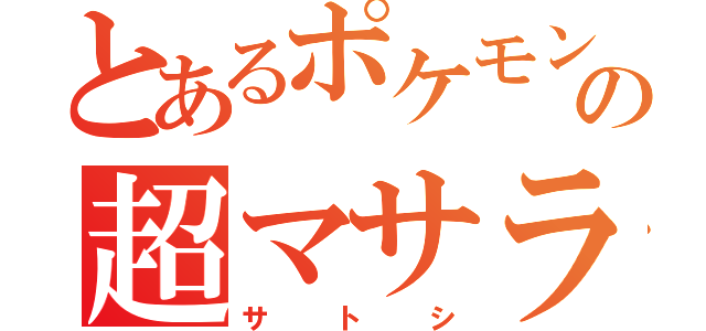 とあるポケモントレーナーの超マサラ人（サトシ）