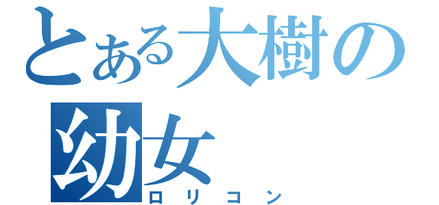 とある大樹の幼女（ロリコン）