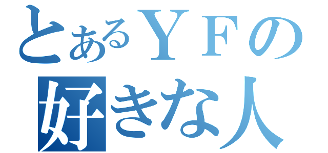 とあるＹＦの好きな人（）