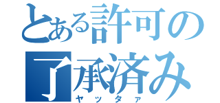 とある許可の了承済み（ヤッタァ）