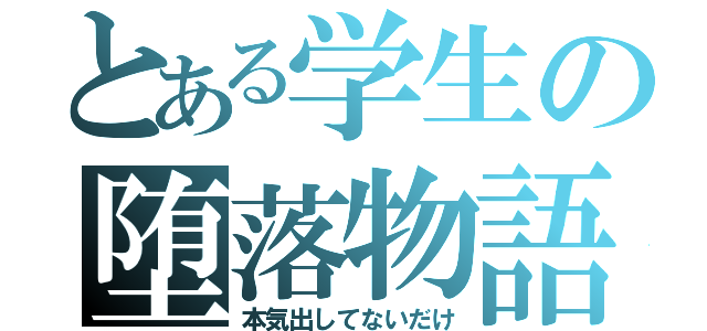 とある学生の堕落物語（本気出してないだけ）