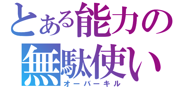 とある能力の無駄使い（オーバーキル）