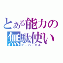 とある能力の無駄使い（オーバーキル）