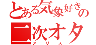 とある気象好きの二次オタ（アリス）