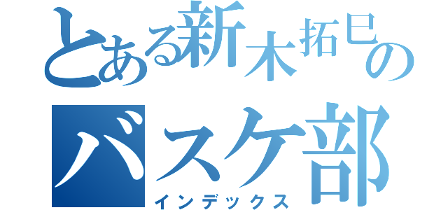 とある新木拓巳のバスケ部（インデックス）