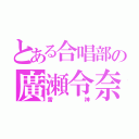 とある合唱部の廣瀬令奈（雷神）