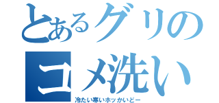 とあるグリのコメ洗い（冷たい寒いホッかいどー）