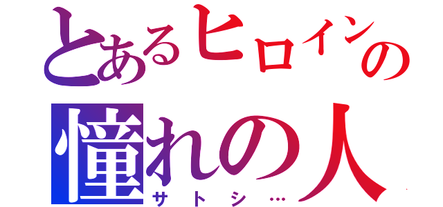 とあるヒロインの憧れの人（サトシ…）