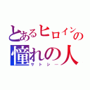 とあるヒロインの憧れの人（サトシ…）