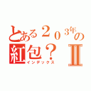 とある２０３年の紅包？Ⅱ（インデックス）