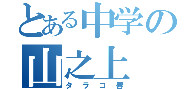 とある中学の山之上（タラコ唇）