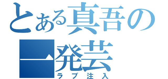 とある真吾の一発芸（ラブ注入）