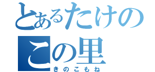 とあるたけのこの里（きのこもね）