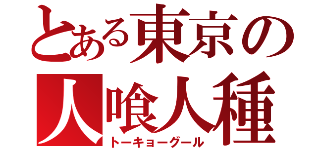 とある東京の人喰人種（トーキョーグール）