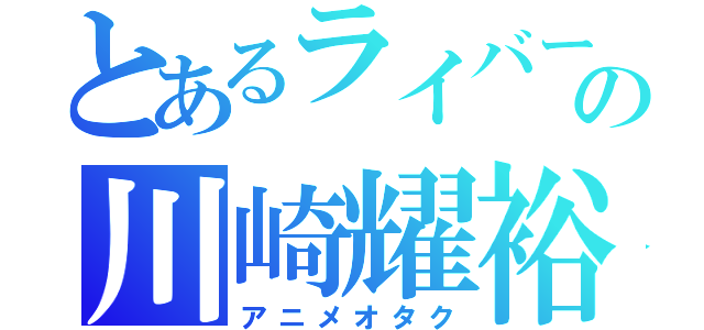 とあるライバーの川崎耀裕（アニメオタク）