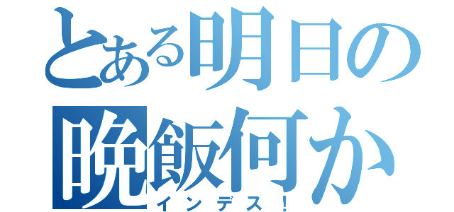 とある明日の晩飯何かな？（インデス！）