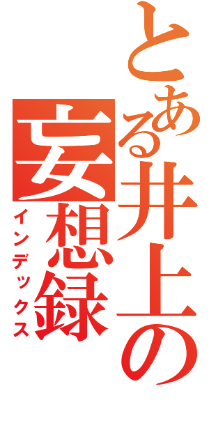 とある井上の妄想録（インデックス）