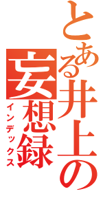 とある井上の妄想録（インデックス）