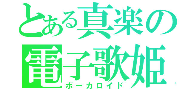 とある真楽の電子歌姫（ボーカロイド）