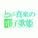 とある真楽の電子歌姫（ボーカロイド）