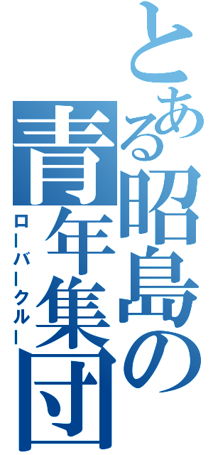 とある昭島の青年集団（ローバークルー）