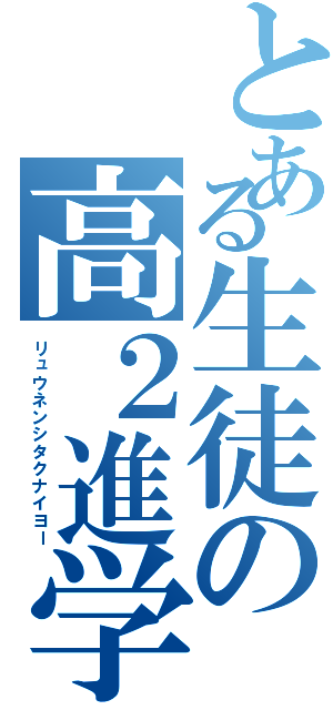 とある生徒の高２進学（リュウネンシタクナイヨー）