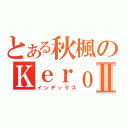 とある秋楓のＫｅｒｏｒｏⅡ（インデックス）