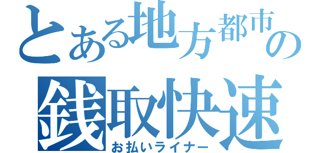 とある地方都市の銭取快速（お払いライナー）