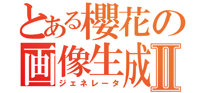 とある櫻花の画像生成Ⅱ（ジェネレータ）