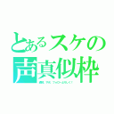 とあるスケの声真似枠（通知、サポ、フォローよろしく！）