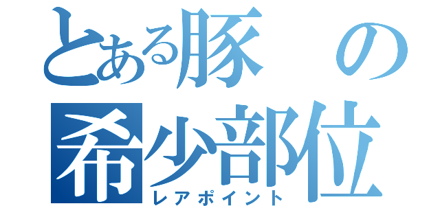 とある豚の希少部位（レアポイント）