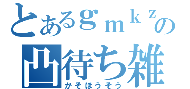 とあるｇｍｋｚの凸待ち雑談（かそほうそう）