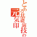 とある基礎演技の元気印（）